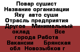 Повар-сушист › Название организации ­ Яху, авто-суши › Отрасль предприятия ­ Другое › Минимальный оклад ­ 16 000 - Все города Работа » Вакансии   . Брянская обл.,Новозыбков г.